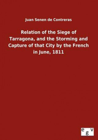 Könyv Relation of the Siege of Tarragona, and the Storming and Capture of that City by the French in June, 1811 Juan Senen de Contreras