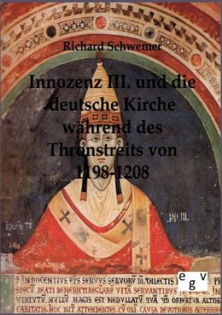 Kniha Innozenz III. und die deutsche Kirche wahrend des Thronstreites von 1198-1208 Richard Schwemer