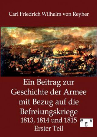 Buch Beitrag zur Geschichte der Armee mit Bezug auf die Befreiungskriege 1813, 1814 und 1815 Carl Friedrich Wilhelm von Reyher