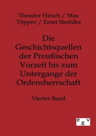 Könyv Geschichtsquellen der Preussischen Vorzeit bis zum Untergange der Ordensherrschaft Theodor Hirsch