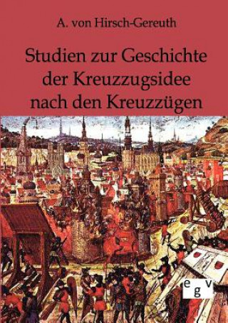 Książka Studien zur Geschichte der Kreuzzugsidee nach den Kreuzzugen A. von Hirsch-Gereuth