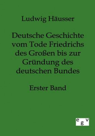 Knjiga Deutsche Geschichte vom Tode Friedrichs des Grossen bis zur Grundung des deutschen Bundes - Erster Band Ludwig Häusser