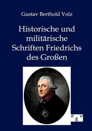 Könyv Historische und militarische Schriften Friedrichs des Grossen Gustav B. Volz