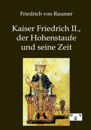 Kniha Kaiser Friedrich II., der Hohenstaufe und seine Zeit Friedrich von Raumer