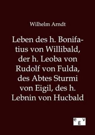 Kniha Leben des h. Bonifatius von Willibald, der h. Leoba von Rudolf von Fulda, des Abtes Sturmi von Eigil, des h. Lebnin von Hucbald Wilhelm Arndt