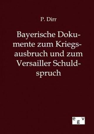 Könyv Bayerische Dokumente zum Kriegsausbruch und zum Versailler Schuldspruch P. Dirr