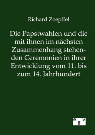 Książka Papstwahlen und die mit ihnen im nachsten Zusammenhang stehenden Ceremonien in ihrer Entwicklung vom 11. bis zum 14. Jahrhundert Richard Zoepffel