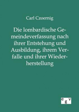 Könyv lombardische Gemeindeverfassung nach ihrer Entstehung und Ausbildung, ihrem Verfalle und ihrer Wiederherstellung Carl Frhr. von Czoernig