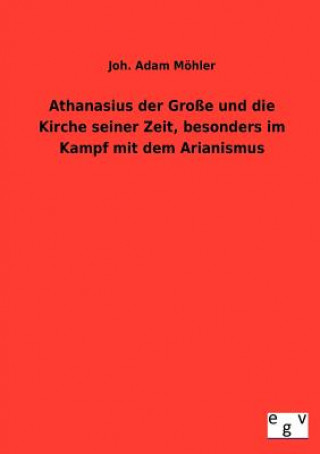 Carte Athanasius der Grosse und die Kirche seiner Zeit, besonders im Kampf mit dem Arianismus Joh. Adam Möhler