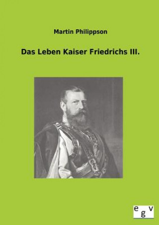 Kniha Leben Kaiser Friedrichs III. Martin Philippson