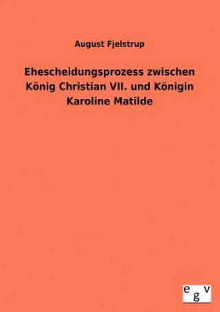 Kniha Ehescheidungsprozess zwischen Koenig Christian VII. und Koenigin Karoline Matilde August Fjelstrup