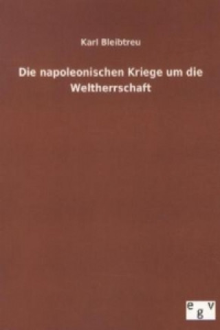 Könyv Die napoleonischen Kriege um die Weltherrschaft Karl Bleibtreu