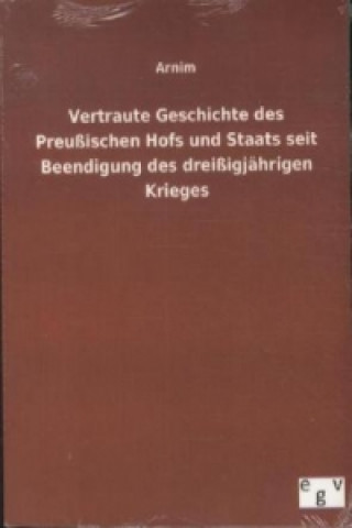 Könyv Vertraute Geschichte des Preußischen Hofs und Staats seit Beendigung des dreißigjährigen Krieges rnim