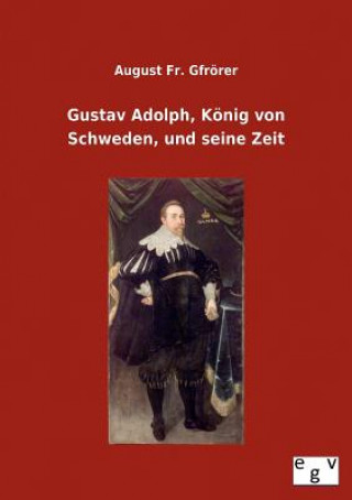 Livre Gustav Adolph, Koenig von Schweden, und seine Zeit August Fr. Gfrörer