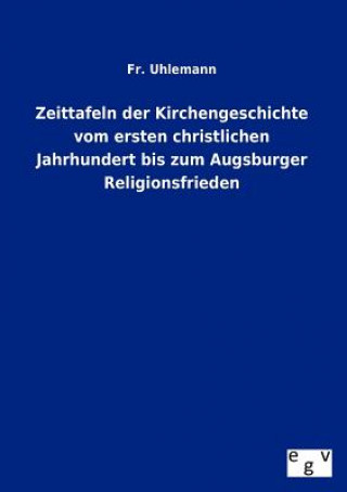 Carte Zeittafeln Der Kirchengeschichte Vom Ersten Christlichen Jahrhundert Bis Zum Augsburger Religionsfrieden Fr. Uhlemann