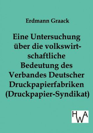 Kniha Eine Untersuchung uber die volkswirtschaftliche Bedeutung des Verbandes Deutscher Druckpapier-fabriken (Druckpapier-Syndikat) Erdmann Graack