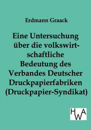 Libro Eine Untersuchung uber die volkswirtschaftliche Bedeutung des Verbandes Deutscher Druckpapier-fabriken (Druckpapier-Syndikat) Erdmann Graack