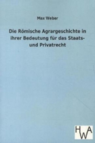Kniha Die Römische Agrargeschichte in ihrer Bedeutung für das Staats- und Privatrecht Max Weber