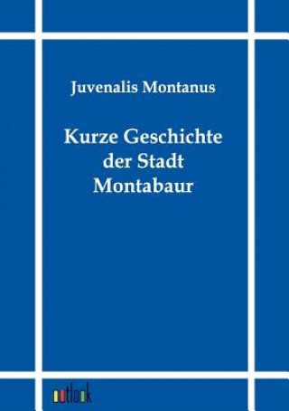 Kniha Kurze Geschichte der Stadt Montabaur Juvenalis Montanus