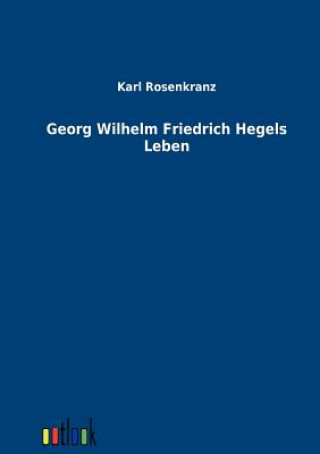 Könyv Georg Wilhelm Friedrich Hegels Leben Karl Rosenkranz