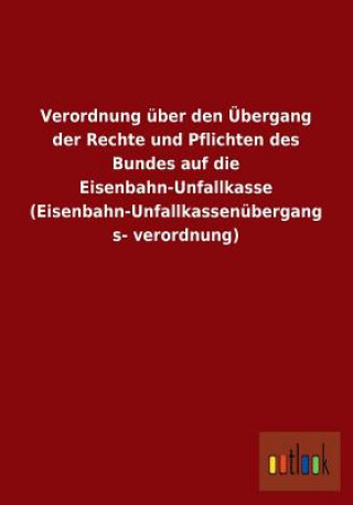 Book Verordnung Uber Den Ubergang Der Rechte Und Pflichten Des Bundes Auf Die Eisenbahn-Unfallkasse (Eisenbahn-Unfallkassenubergangsverordnung) Ohne Autor