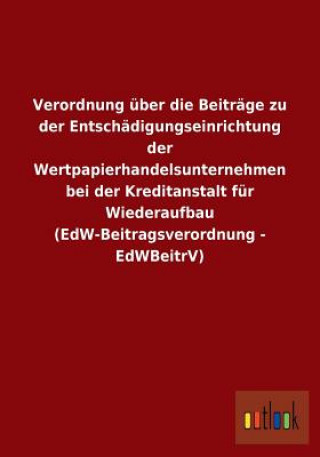 Libro Verordnung uber die Beitrage zu der Entschadigungseinrichtung der Wertpapierhandelsunternehmen bei der Kreditanstalt fur Wiederaufbau (EdW-Beitragsver Ohne Autor