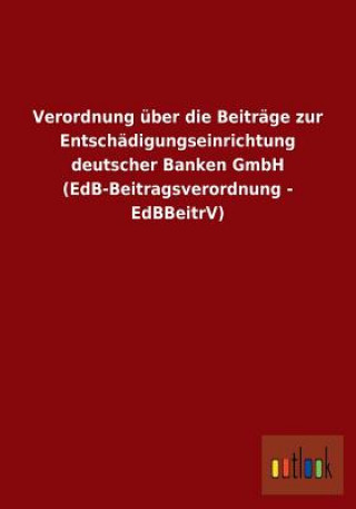 Buch Verordnung uber die Beitrage zur Entschadigungseinrichtung deutscher Banken GmbH (EdB-Beitragsverordnung - EdBBeitrV) Ohne Autor