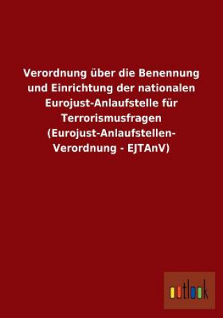 Kniha Verordnung uber die Benennung und Einrichtung der nationalen Eurojust-Anlaufstelle fur Terrorismusfragen (Eurojust-Anlaufstellen-Verordnung - EJTAnV) Ohne Autor
