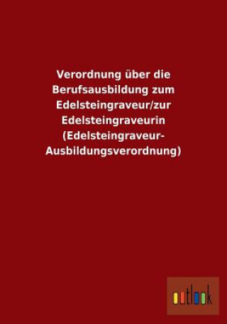 Kniha Verordnung uber die Berufsausbildung zum Edelsteingraveur/zur Edelsteingraveurin (Edelsteingraveur-Ausbildungsverordnung) Ohne Autor