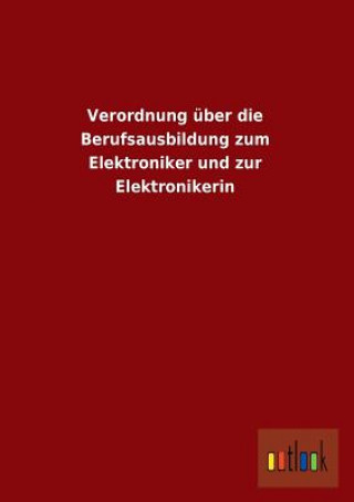 Kniha Verordnung Uber Die Berufsausbildung Zum Elektroniker Und Zur Elektronikerin Ohne Autor