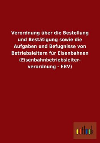 Könyv Verordnung uber die Bestellung und Bestatigung sowie die Aufgaben und Befugnisse von Betriebsleitern fur Eisenbahnen (Eisenbahnbetriebsleiterverordnun Ohne Autor