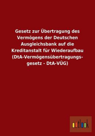 Carte Gesetz zur UEbertragung des Vermoegens der Deutschen Ausgleichsbank auf die Kreditanstalt fur Wiederaufbau (DtA-Vermoegensubertragungsgesetz - DtA-VUE Ohne Autor