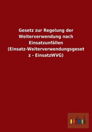 Kniha Gesetz zur Regelung der Weiterverwendung nach Einsatzunfallen (Einsatz-Weiterverwendungsgesetz - EinsatzWVG) Ohne Autor