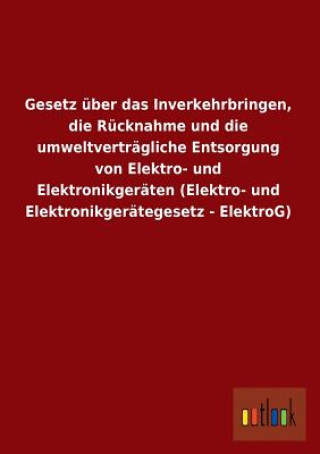 Книга Gesetz Uber Das Inverkehrbringen, Die Rucknahme Und Die Umweltvertragliche Entsorgung Von Elektro- Und Elektronikgeraten (Elektro- Und Elektronikgerat Ohne Autor