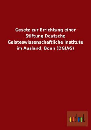 Könyv Gesetz Zur Errichtung Einer Stiftung Deutsche Geisteswissenschaftliche Institute Im Ausland, Bonn (Dgiag) Ohne Autor