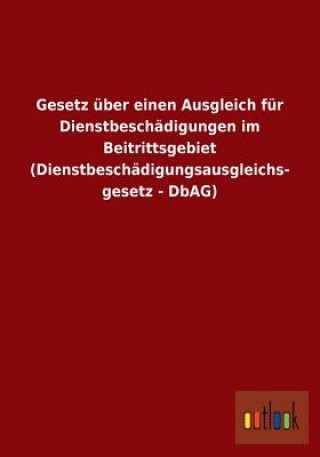 Buch Gesetz uber einen Ausgleich fur Dienstbeschadigungen im Beitrittsgebiet (Dienstbeschadigungsausgleichsgesetz - DbAG) Ohne Autor