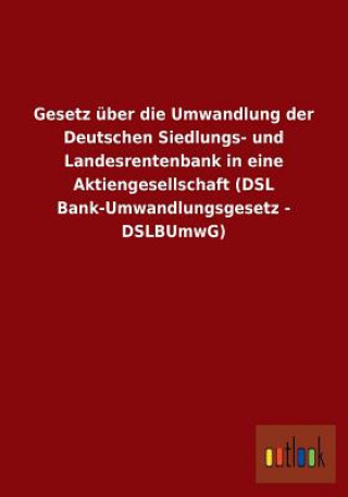 Carte Gesetz uber die Umwandlung der Deutschen Siedlungs- und Landesrentenbank in eine Aktiengesellschaft (DSL Bank-Umwandlungsgesetz - DSLBUmwG) Ohne Autor