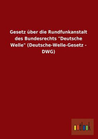 Könyv Gesetz Uber Die Rundfunkanstalt Des Bundesrechts Deutsche Welle (Deutsche-Welle-Gesetz - Dwg) Ohne Autor