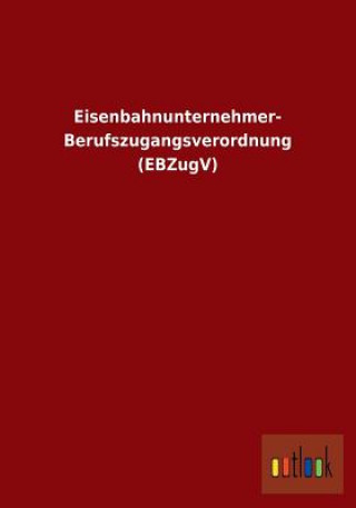 Kniha Eisenbahnunternehmer-Berufszugangsverordnung (Ebzugv) Ohne Autor