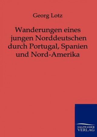 Libro Wanderungen eines jungen Norddeutschen durch Portugal, Spanien und Nord-Amerika Georg Lotz