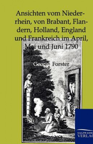 Carte Ansichten Vom Niederrhein, Von Brabant, Flandern, Holland, England Und Frankreich Im April, Mai Und Juni 1790 Georg Forster