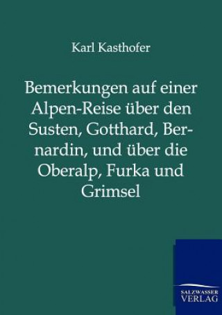 Kniha Bemerkungen auf einer Alpen-Reise uber den Susten, Gotthard, Bernardin, und uber die Oberalp, Furka und Grimsel Karl Kasthofer