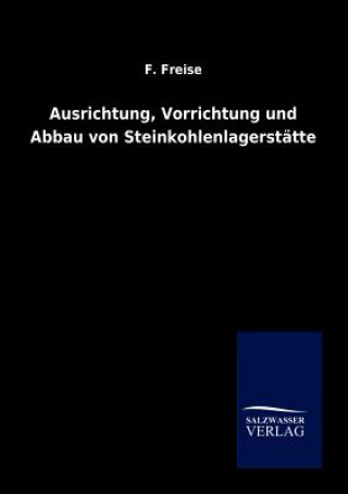 Könyv Ausrichtung, Vorrichtung und Abbau von Steinkohlenlagerstatten F. Freise