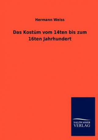 Könyv Kostum vom 14ten bis zum 16ten Jahrhundert Hermann Weiß