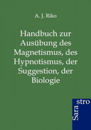 Könyv Handbuch zur Ausubung des Magnetismus, des Hypnotismus, der Suggestion, der Biologie A. J. Riko