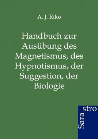 Kniha Handbuch zur Ausubung des Magnetismus, des Hypnotismus, der Suggestion, der Biologie A. J. Riko