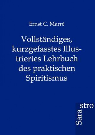 Kniha Vollstandiges, kurzgefasstes Illustriertes Lehrbuch des praktischen Spiritismus Ernst C. Marré