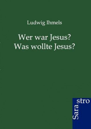 Книга Wer war Jesus? Was wollte Jesus? Ludwig Ihmels