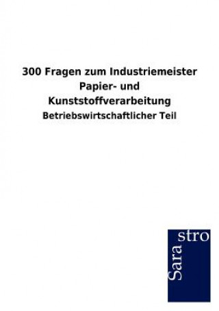 Knjiga 300 Fragen zum Industriemeister Papier- und Kunststoffverarbeitung Sarastro Gmbh