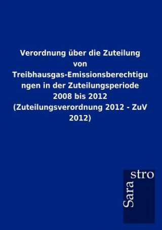 Книга Verordnung uber die Zuteilung von Treibhausgas-Emissionsberechtigungen in der Zuteilungsperiode 2008 bis 2012 (Zuteilungsverordnung 2012 - ZuV 2012) Sarastro Gmbh